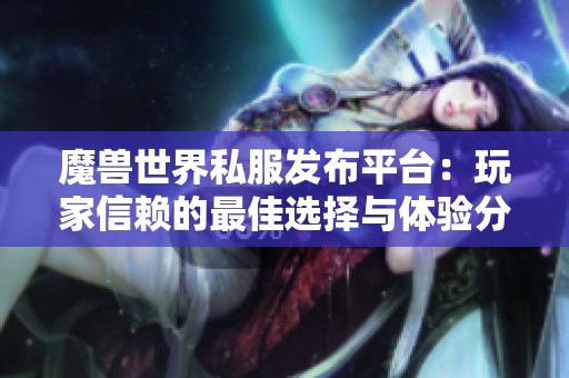 魔兽世界私服发布平台：玩家信赖的最佳选择与体验分享