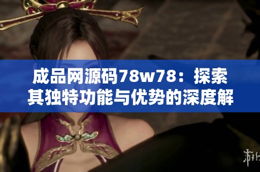 成品网源码78w78：探索其独特功能与优势的深度解析