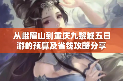 从峨眉山到重庆九黎城五日游的预算及省钱攻略分享