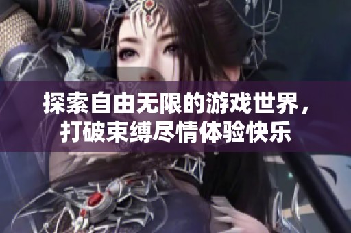 探索自由无限的游戏世界，打破束缚尽情体验快乐