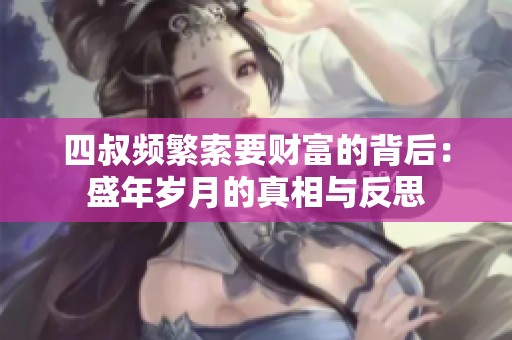 四叔频繁索要财富的背后：盛年岁月的真相与反思