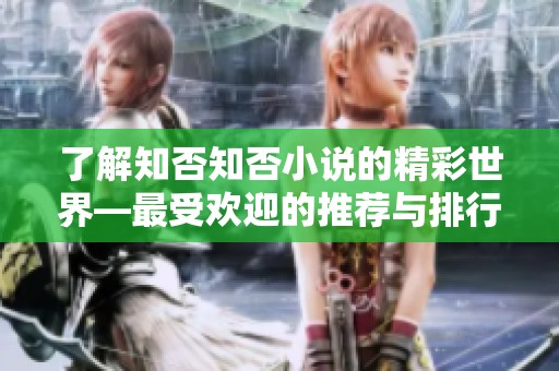 了解知否知否小说的精彩世界—最受欢迎的推荐与排行榜