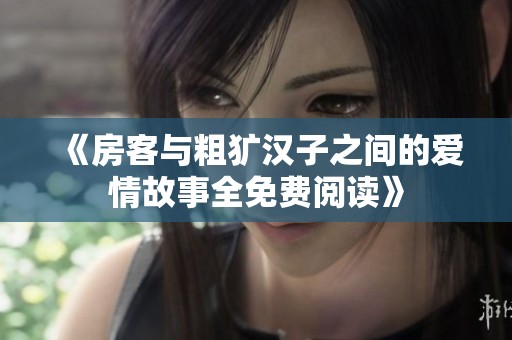 《房客与粗犷汉子之间的爱情故事全免费阅读》