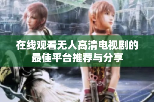 在线观看无人高清电视剧的最佳平台推荐与分享