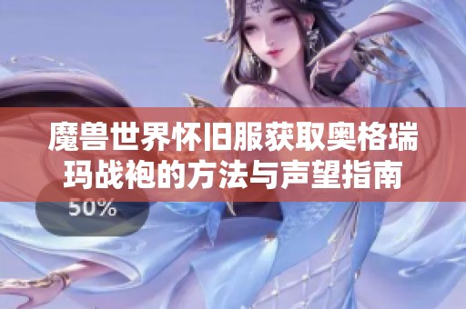 魔兽世界怀旧服获取奥格瑞玛战袍的方法与声望指南