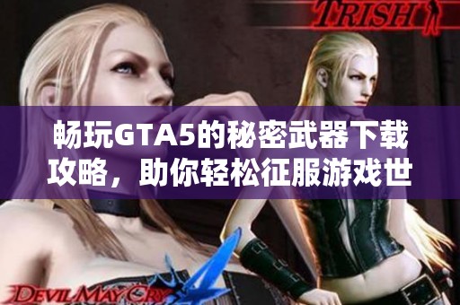畅玩GTA5的秘密武器下载攻略，助你轻松征服游戏世界