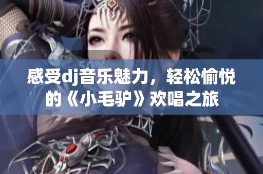 感受dj音乐魅力，轻松愉悦的《小毛驴》欢唱之旅