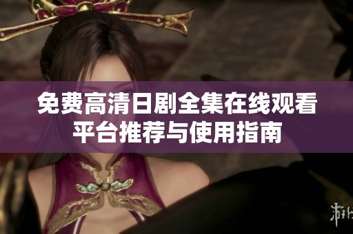 免费高清日剧全集在线观看平台推荐与使用指南