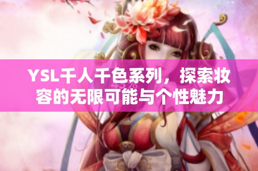 YSL千人千色系列，探索妆容的无限可能与个性魅力