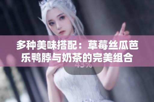 多种美味搭配：草莓丝瓜芭乐鸭脖与奶茶的完美组合
