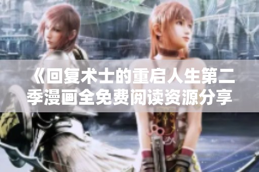 《回复术士的重启人生第二季漫画全免费阅读资源分享》