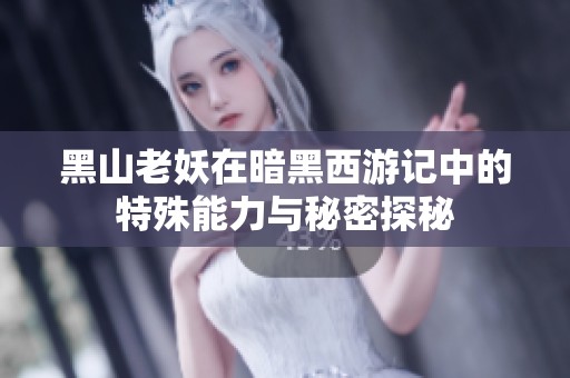 黑山老妖在暗黑西游记中的特殊能力与秘密探秘
