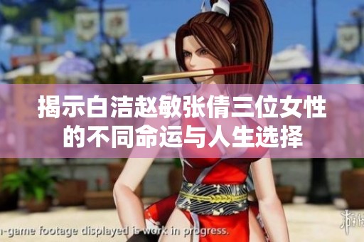 揭示白洁赵敏张倩三位女性的不同命运与人生选择