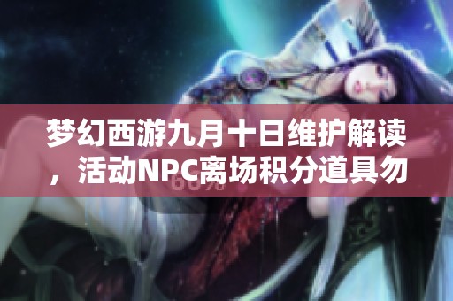 梦幻西游九月十日维护解读，活动NPC离场积分道具勿忘兑换
