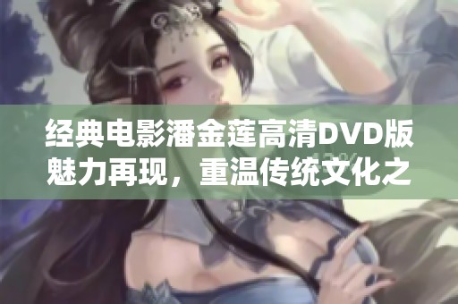 经典电影潘金莲高清DVD版魅力再现，重温传统文化之美
