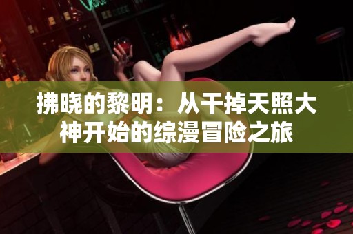 拂晓的黎明：从干掉天照大神开始的综漫冒险之旅