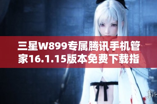 三星W899专属腾讯手机管家16.1.15版本免费下载指南