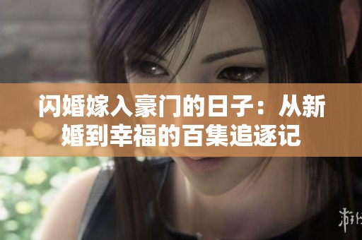 闪婚嫁入豪门的日子：从新婚到幸福的百集追逐记