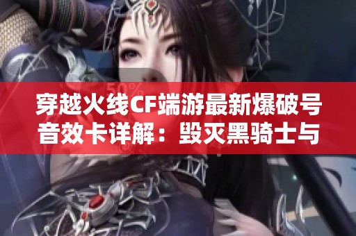 穿越火线CF端游最新爆破号音效卡详解：毁灭黑骑士与白虎优势对比