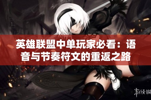 英雄联盟中单玩家必看：语音与节奏符文的重返之路