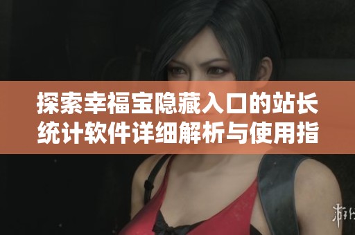 探索幸福宝隐藏入口的站长统计软件详细解析与使用指南