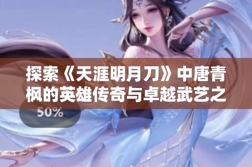 探索《天涯明月刀》中唐青枫的英雄传奇与卓越武艺之路