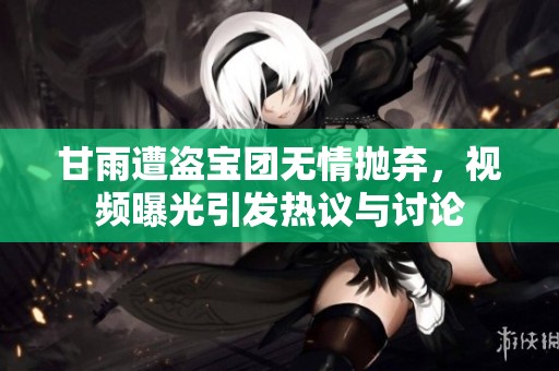 甘雨遭盗宝团无情抛弃，视频曝光引发热议与讨论