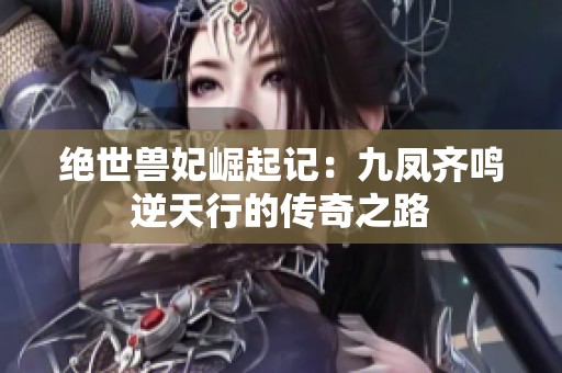 绝世兽妃崛起记：九凤齐鸣逆天行的传奇之路