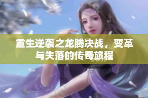 重生逆袭之龙腾决战，变革与失落的传奇旅程