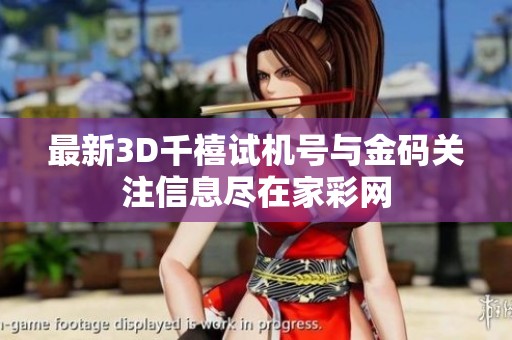 最新3D千禧试机号与金码关注信息尽在家彩网
