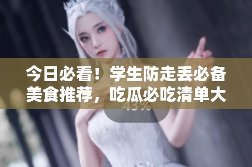 今日必看！学生防走丢必备美食推荐，吃瓜必吃清单大揭秘