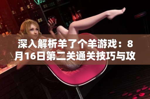 深入解析羊了个羊游戏：8月16日第二关通关技巧与攻略分享