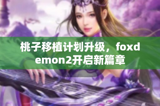 桃子移植计划升级，foxdemon2开启新篇章