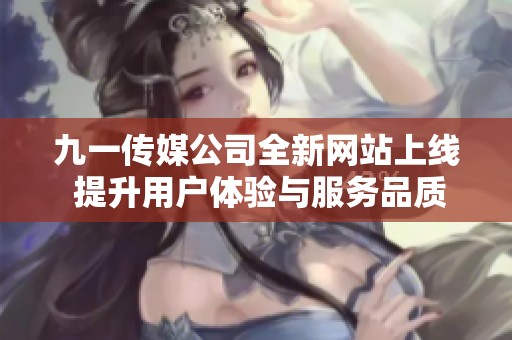 九一传媒公司全新网站上线 提升用户体验与服务品质