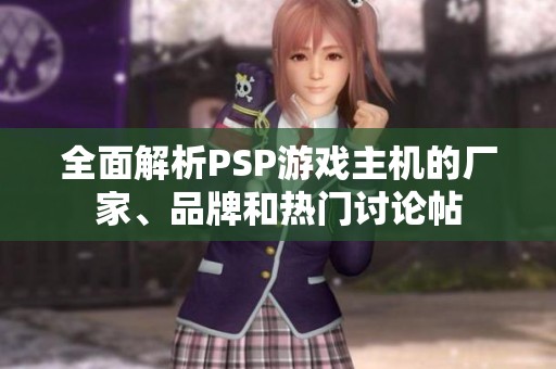 全面解析PSP游戏主机的厂家、品牌和热门讨论帖