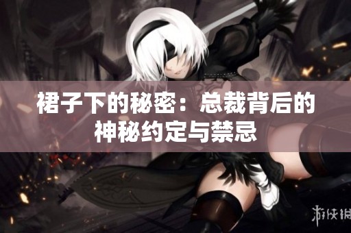 裙子下的秘密：总裁背后的神秘约定与禁忌