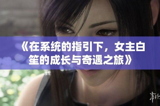 《在系统的指引下，女主白笙的成长与奇遇之旅》