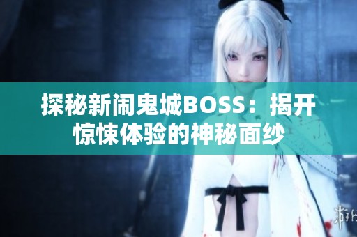 探秘新闹鬼城BOSS：揭开惊悚体验的神秘面纱