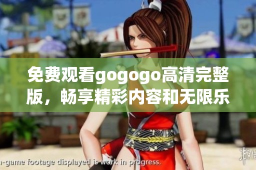 免费观看gogogo高清完整版，畅享精彩内容和无限乐趣