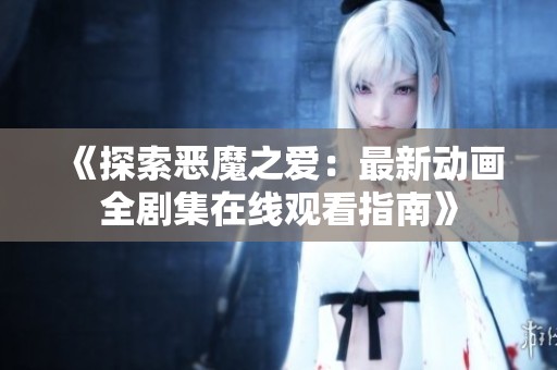 《探索恶魔之爱：最新动画全剧集在线观看指南》