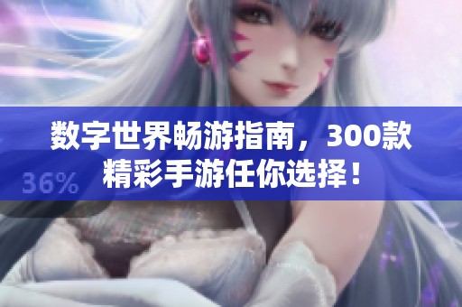 数字世界畅游指南，300款精彩手游任你选择！