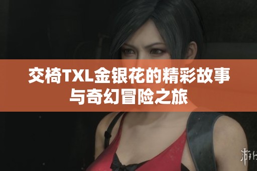 交椅TXL金银花的精彩故事与奇幻冒险之旅
