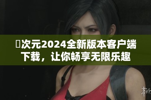 囧次元2024全新版本客户端下载，让你畅享无限乐趣