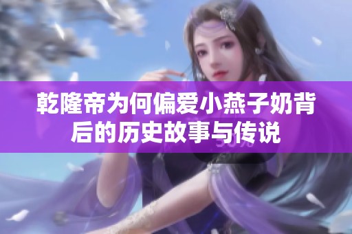 乾隆帝为何偏爱小燕子奶背后的历史故事与传说