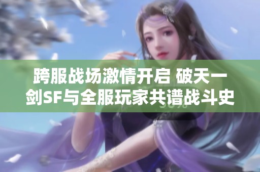 跨服战场激情开启 破天一剑SF与全服玩家共谱战斗史诗