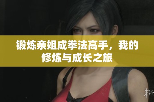 锻炼亲姐成拳法高手，我的修炼与成长之旅