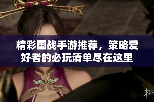 精彩国战手游推荐，策略爱好者的必玩清单尽在这里