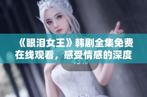 《眼泪女王》韩剧全集免费在线观看，感受情感的深度与美丽