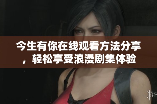 今生有你在线观看方法分享，轻松享受浪漫剧集体验