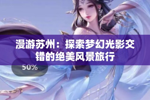 漫游苏州：探索梦幻光影交错的绝美风景旅行